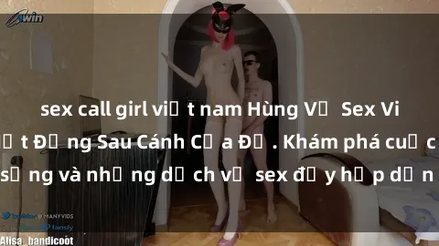 sex call girl việt nam Hùng Vỹ Sex Việt Nam: Những Bí Mật Đằng Sau Cánh Cửa Đỏ. Khám phá cuộc sống và những dịch vụ sex đầy hấp dẫn của người Việt Nam.