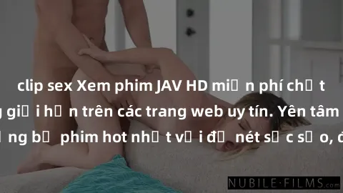 clip sex Xem phim JAV HD miễn phí chất lượng cao, không giới hạn trên các trang web uy tín. Yên tâm tận hưởng những bộ phim hot nhất với độ nét sắc sảo, đẹp mắt ngay tại nhà. Hãy trải nghiệm ngay!