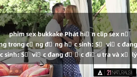 phim sex bukkake Phát hiện clip sex nữ sinh gây chấn động trong cộng đồng học sinh: Sự việc đang được điều tra và xử lý