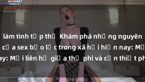 làm tình tập thể Khám phá những nguyên nhân và hậu quả của sex bạo lực trong xã hội hiện nay: Mối liên hệ giữa thị phi và cần thiết phải ngăn chặn.