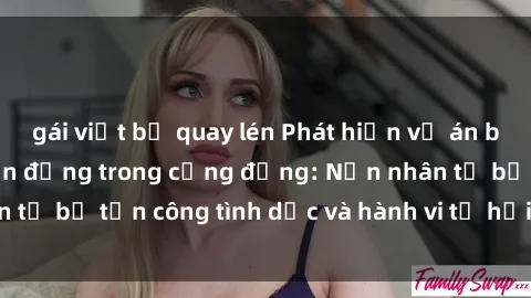 gái việt bị quay lén Phát hiện vụ án bạo dâm sex gây chấn động trong cộng đồng: Nạn nhân tố bị tấn công tình dục và hành vi tệ hại được tiết lộ