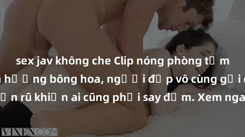 sex jav không che Clip nóng phòng tắm: Hít thở nồng nàn hương bông hoa, người đẹp vô cùng gợi cảm và quyến rũ khiến ai cũng phải say đắm. Xem ngay để trải nghiệm điều đặc biệt!
