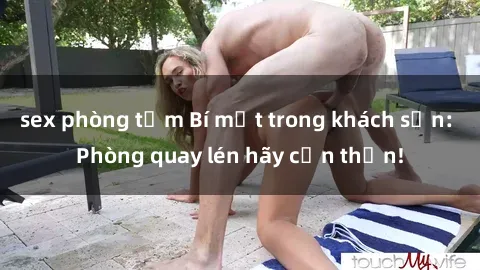 sex phòng tắm Bí mật trong khách sạn: Phòng quay lén hãy cẩn thận!
