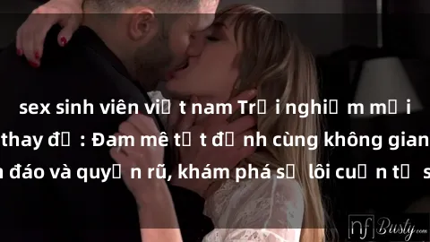 sex sinh viên việt nam Trải nghiệm mới lạ với sex phòng thay đồ: Đam mê tột đỉnh cùng không gian kín đáo và quyến rũ, khám phá sự lôi cuốn từ sự hấp dẫn của nơi này.
