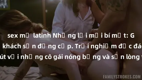 sex mỹ latinh Những lời mời bí mật: Gái Việt làm tình ở khách sạn đẳng cấp. Trải nghiệm độc đáo và cuốn hút với những cô gái nóng bỏng và sẵn lòng thỏa mãn mọi nhu cầu của bạn.