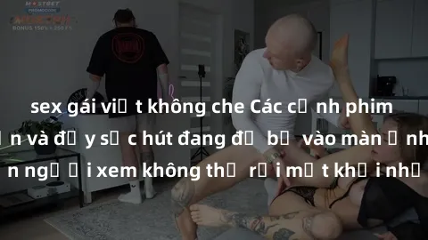 sex gái việt không che Các cảnh phim sex bukkake hấp dẫn và đầy sức hút đang đổ bộ vào màn ảnh, khiến người xem không thể rời mắt khỏi những cảnh quay đầy kích thích.