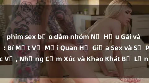 phim sex bạo dâm nhóm Nữ Hầu Gái và Cuộc Sống Của Họ: Bí Mật Về Mối Quan Hệ Giữa Sex và Sự Phục Vụ, Những Cảm Xúc và Khao Khát Bị Lẫn Lộn Trong Lĩnh Vực Này.