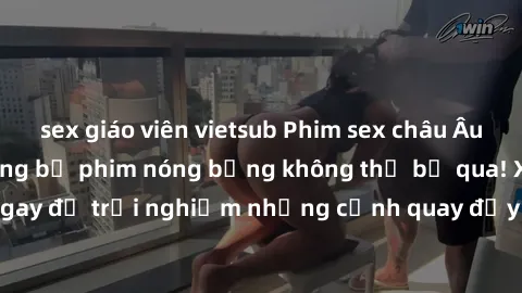 sex giáo viên vietsub Phim sex châu Âu đỉnh cao: Top những bộ phim nóng bỏng không thể bỏ qua! Xem ngay để trải nghiệm những cảnh quay đầy kích thích và cuồng nhiệt.