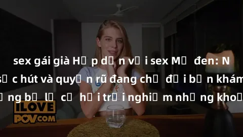 sex gái già Hấp dẫn với sex Mỹ đen: Những bí mật đầy sức hút và quyến rũ đang chờ đợi bạn khám phá! Đừng bỏ lỡ cơ hội trải nghiệm những khoảnh khắc mãnh liệt và đam mê!