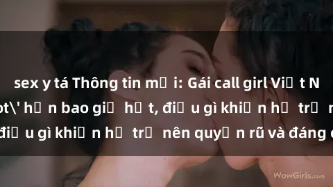 sex y tá Thông tin mới: Gái call girl Việt Nam đắt khách, 'hot' hơn bao giờ hết, điều gì khiến họ trở nên quyến rũ và đáng chú ý?