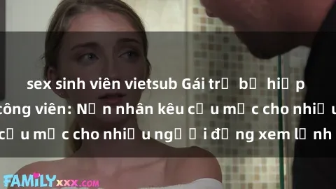 sex sinh viên vietsub Gái trẻ bị hiếp dâm bạo lực trong công viên: Nạn nhân kêu cứu mặc cho nhiều người đứng xem lạnh lùng