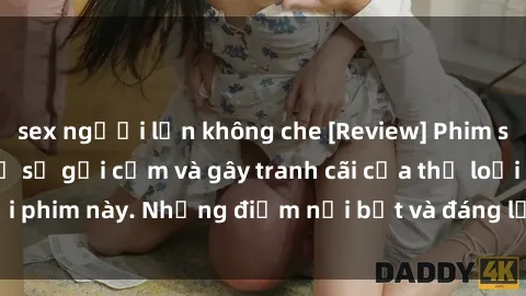sex người lớn không che [Review] Phim sex loli: Đánh giá về sự gợi cảm và gây tranh cãi của thể loại phim này. Những điểm nổi bật và đáng lưu ý khi xem phim loli.
