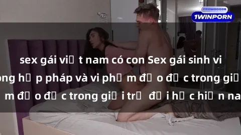 sex gái việt nam có con Sex gái sinh viên: Hành vi gấu không hợp pháp và vi phạm đạo đức trong giới trẻ đại học hiện nay