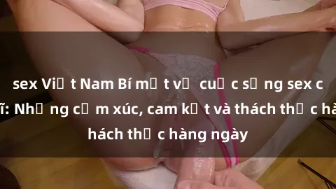 sex Việt Nam Bí mật về cuộc sống sex của bác sĩ: Những cảm xúc, cam kết và thách thức hàng ngày