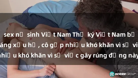 sex nữ sinh Việt Nam Thư ký Việt Nam bị phát tán clip sex đáng xấu hổ, cô gặp nhiều khó khăn vì sự việc gây rúng động này.