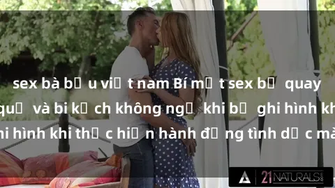 sex bà bầu việt nam Bí mật sex bị quay lén: Những hậu quả và bi kịch không ngờ khi bị ghi hình khi thực hiện hành động tình dục mà không biết.
