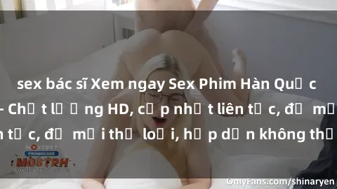 sex bác sĩ Xem ngay Sex Phim Hàn Quốc Vietsub Đỉnh Cao - Chất lượng HD, cập nhật liên tục, đủ mọi thể loại, hấp dẫn không thể bỏ qua!