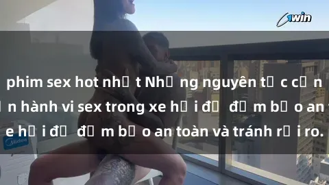 phim sex hot nhất Những nguyên tắc cần nhớ khi thực hiện hành vi sex trong xe hơi để đảm bảo an toàn và tránh rủi ro.