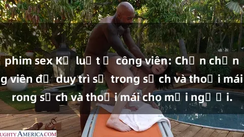 phim sex Kỷ luật ở công viên: Chấn chỉnh hành vi sex công viên để duy trì sự trong sạch và thoải mái cho mọi người.