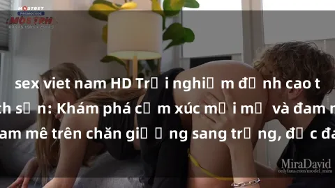 sex viet nam HD Trải nghiệm đỉnh cao tình yêu tại sex khách sạn: Khám phá cảm xúc mới mẻ và đam mê trên chăn giường sang trọng, độc đáo, không giới hạn.