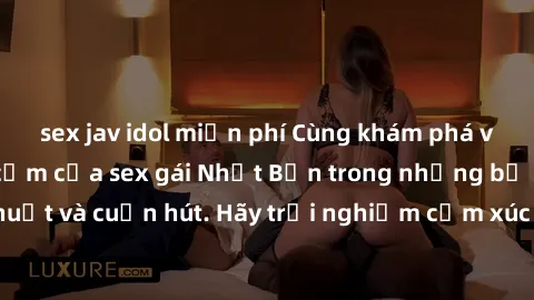 sex jav idol miễn phí Cùng khám phá vẻ đẹp và sức gợi cảm của sex gái Nhật Bản trong những bộ phim đầy nghệ thuật và cuốn hút. Hãy trải nghiệm cảm xúc đầy mới mẻ và sống động từ những cảnh quay tinh t