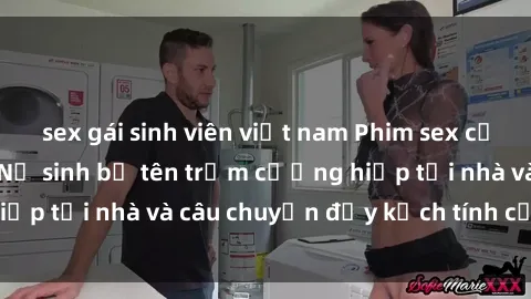 sex gái sinh viên việt nam Phim sex cưỡng hiếp vietsub: Nữ sinh bị tên trộm cưỡng hiếp tại nhà và câu chuyện đầy kịch tính của vietsub