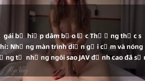 gái bị hiếp dâm bạo lực Thưởng thức sex JAV idol miễn phí: Những màn trình diễn gợi cảm và nóng bỏng từ những ngôi sao JAV đỉnh cao đã sẵn sàng để bạn khám phá.