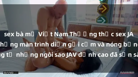 sex bà mẹ Việt Nam Thưởng thức sex JAV idol miễn phí: Những màn trình diễn gợi cảm và nóng bỏng từ những ngôi sao JAV đỉnh cao đã sẵn sàng để bạn khám phá.