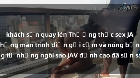 khách sạn quay lén Thưởng thức sex JAV idol miễn phí: Những màn trình diễn gợi cảm và nóng bỏng từ những ngôi sao JAV đỉnh cao đã sẵn sàng để bạn khám phá.