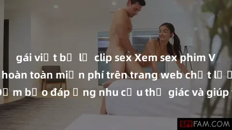 gái việt bị lộ clip sex Xem sex phim Việt Nam không che hoàn toàn miễn phí trên trang web chất lượng cao. Đảm bảo đáp ứng nhu cầu thị giác và giúp thỏa mãn mong muốn của bạn.