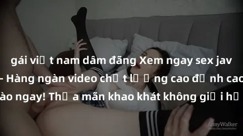 gái việt nam dâm đãng Xem ngay sex jav full HD miễn phí - Hàng ngàn video chất lượng cao đỉnh cao chỉ cần click vào ngay! Thỏa mãn khao khát không giới hạn, đón chờ những trải nghiệm mới lạ!
