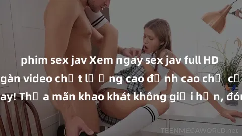 phim sex jav Xem ngay sex jav full HD miễn phí - Hàng ngàn video chất lượng cao đỉnh cao chỉ cần click vào ngay! Thỏa mãn khao khát không giới hạn, đón chờ những trải nghiệm mới lạ!