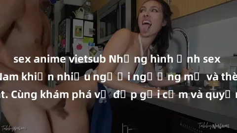 sex anime vietsub Những hình ảnh sex gái sinh viên Việt Nam khiến nhiều người ngưỡng mộ và thèm khát. Cùng khám phá vẻ đẹp gợi cảm và quyến rũ của những cô gái trẻ này.