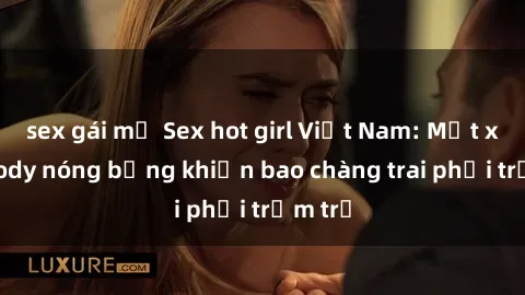 sex gái mỹ Sex hot girl Việt Nam: Mặt xinh, body nóng bỏng khiến bao chàng trai phải trầm trồ