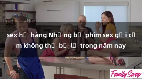 sex họ hàng Những bộ phim sex gợi cảm không thể bỏ lỡ trong năm nay