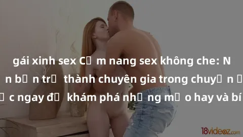 gái xinh sex Cẩm nang sex không che: Những bí quyết khiến bạn trở thành chuyên gia trong chuyện ấy! Đọc ngay để khám phá những mẹo hay và bí quyết tình dục không che.