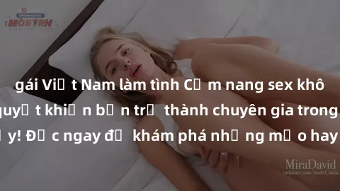 gái Việt Nam làm tình Cẩm nang sex không che: Những bí quyết khiến bạn trở thành chuyên gia trong chuyện ấy! Đọc ngay để khám phá những mẹo hay và bí quyết tình dục không che.