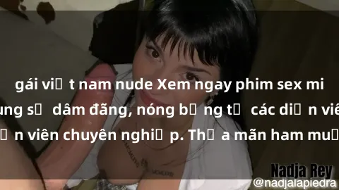 gái việt nam nude Xem ngay phim sex miễn phí tại đây - cùng sự dâm đãng, nóng bỏng từ các diễn viên chuyên nghiệp. Thỏa mãn ham muốn ngay hôm nay!