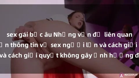 sex gái bắc âu Những vấn đề liên quan đến việc tiếp cận thông tin về sex người lớn và cách giải quyết không gây ảnh hưởng đến trẻ em