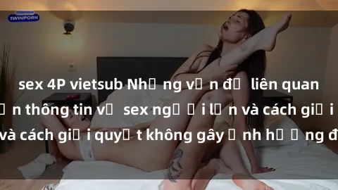 sex 4P vietsub Những vấn đề liên quan đến việc tiếp cận thông tin về sex người lớn và cách giải quyết không gây ảnh hưởng đến trẻ em