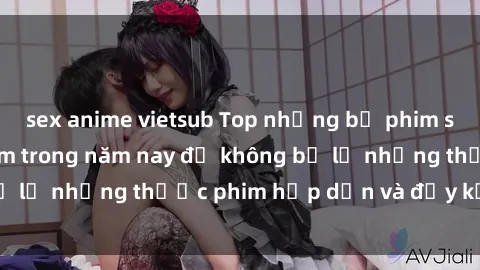 sex anime vietsub Top những bộ phim sex hay nhất nên xem trong năm nay để không bỏ lỡ những thước phim hấp dẫn và đầy kịch tính.