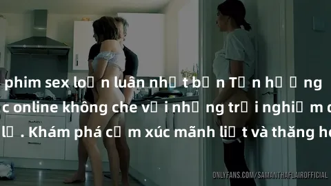 phim sex loạn luân nhật bản Tận hưởng cuộc sống tình dục online không che với những trải nghiệm độc đáo và mới lạ. Khám phá cảm xúc mãnh liệt và thăng hoa cùng đối tác tại các trang web chuyên nghiệp.