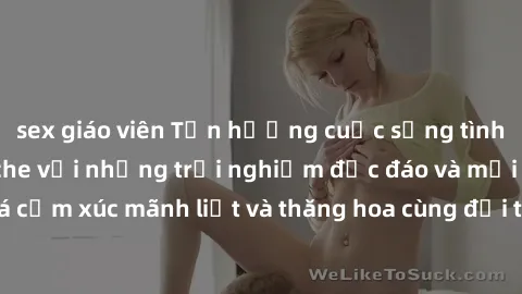 sex giáo viên Tận hưởng cuộc sống tình dục online không che với những trải nghiệm độc đáo và mới lạ. Khám phá cảm xúc mãnh liệt và thăng hoa cùng đối tác tại các trang web chuyên nghiệp.