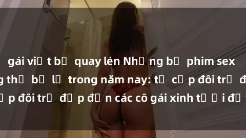 gái việt bị quay lén Những bộ phim sex JAV hot nhất không thể bỏ lỡ trong năm nay: từ cặp đôi trẻ đẹp đến các cô gái xinh tươi đầy sức hút.