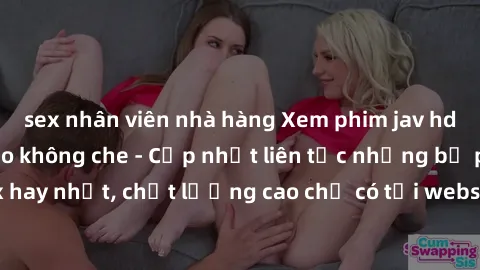 sex nhân viên nhà hàng Xem phim jav hd miễn phí đỉnh cao không che - Cập nhật liên tục những bộ phim sex hay nhất, chất lượng cao chỉ có tại website chuyên nghiệp hàng đầu.