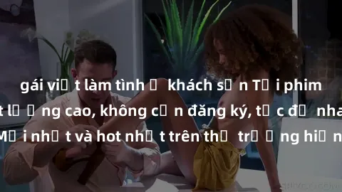 gái việt làm tình ở khách sạn Tải phim JAV miễn phí chất lượng cao, không cần đăng ký, tốc độ nhanh. Mới nhất và hot nhất trên thị trường hiện nay, cập nhật hàng ngày.