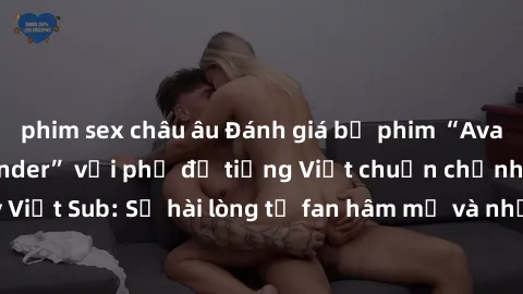phim sex châu âu Đánh giá bộ phim “Avatar: The Last Airbender” với phụ đề tiếng Việt chuẩn chỉnh từ nhóm Jav Việt Sub: Sự hài lòng từ fan hâm mộ và những điểm đáng chú ý trong bộ phim.