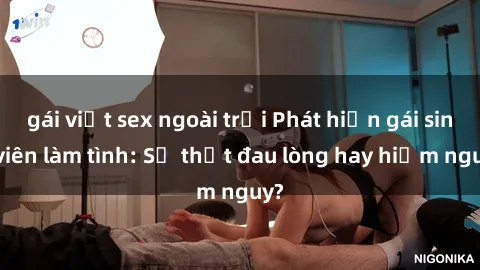 gái việt sex ngoài trời Phát hiện gái sinh viên làm tình: Sự thật đau lòng hay hiểm nguy?