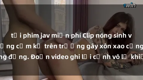 tải phim jav miễn phí Clip nóng sinh viên gây sốc: Hành động cấm kỵ trên trường gây xôn xao cộng đồng. Đoạn video ghi lại cảnh vô lễ khiến dư luận bức xúc.