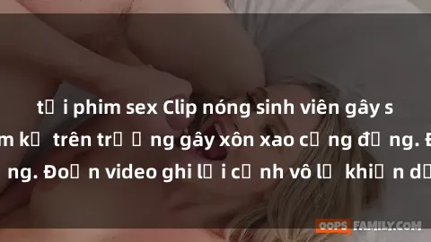 tải phim sex Clip nóng sinh viên gây sốc: Hành động cấm kỵ trên trường gây xôn xao cộng đồng. Đoạn video ghi lại cảnh vô lễ khiến dư luận bức xúc.